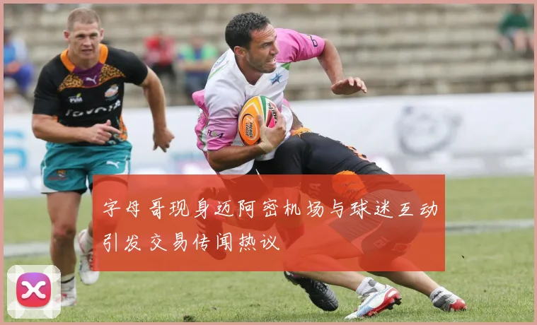字母哥现身迈阿密机场与球迷互动引发交易传闻热议