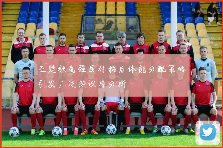 王楚钦高强度对抗后体能分配策略引发广泛热议与分析