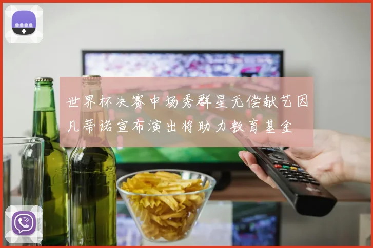 世界杯决赛中场秀群星无偿献艺因凡蒂诺宣布演出将助力教育基金