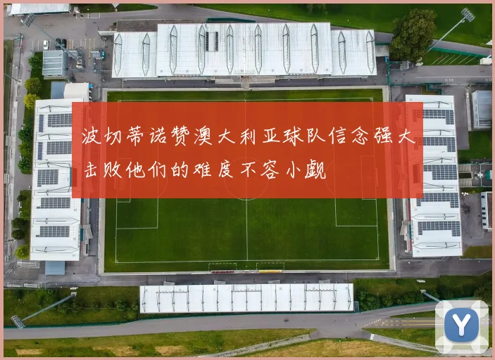 波切蒂诺赞澳大利亚球队信念强大击败他们的难度不容小觑