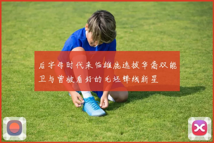后字母时代来临雄鹿选拔华裔双能卫与曾被看好的毛坯锋线新星