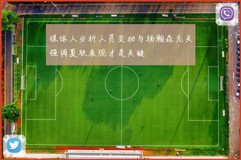 媒体人分析人员变动与杨瀚森无关强调夏联表现才是关键