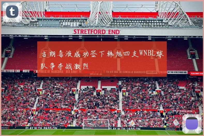吉朗毒液成功签下韩旭四支WNBL球队争夺战激烈