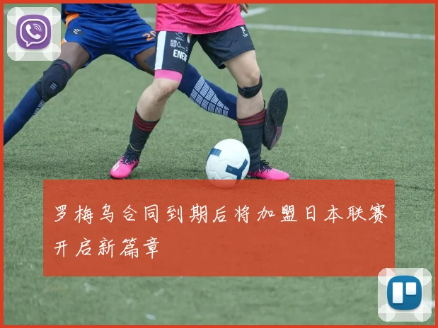 罗梅乌合同到期后将加盟日本联赛开启新篇章