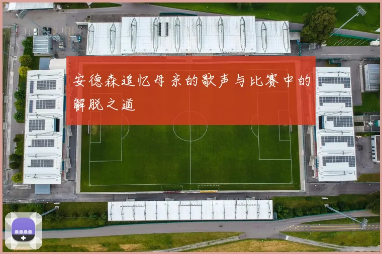 安德森追忆母亲的歌声与比赛中的解脱之道