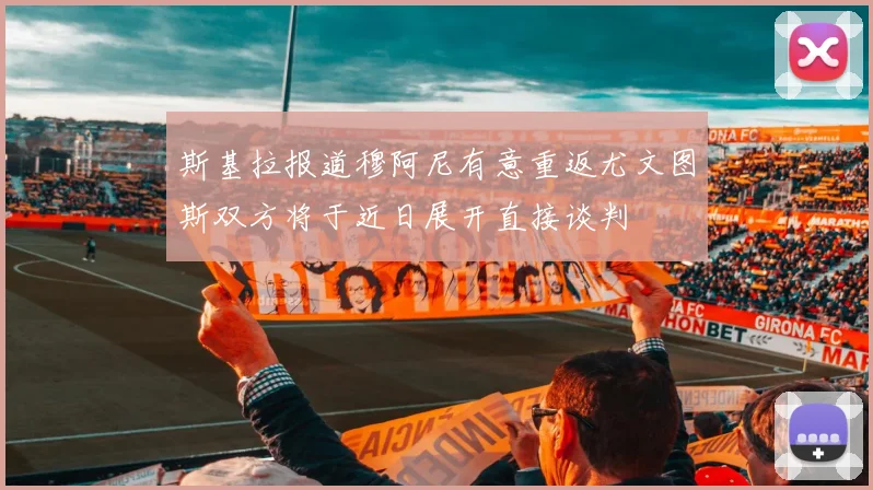 斯基拉报道穆阿尼有意重返尤文图斯双方将于近日展开直接谈判