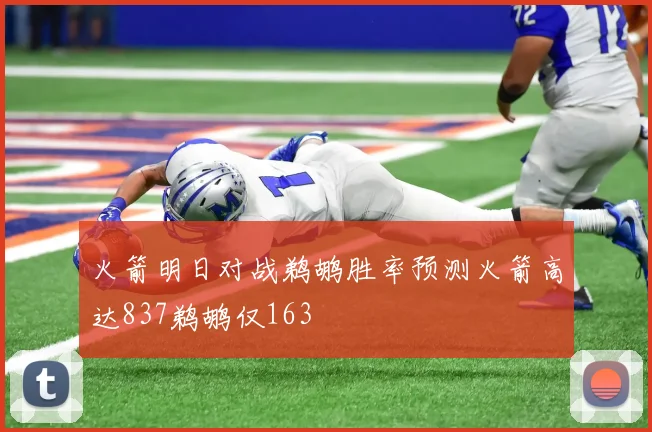 火箭明日对战鹈鹕胜率预测火箭高达837鹈鹕仅163